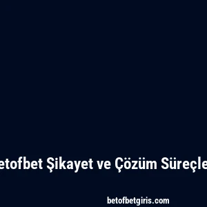 Betofbet Şikayet ve Çözüm Süreçleri
